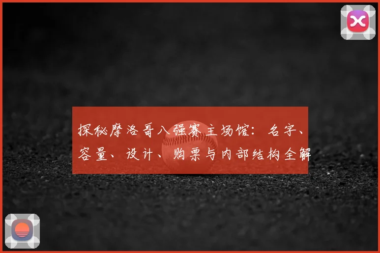 探秘摩洛哥八强赛主场馆：名字、容量、设计、购票与内部结构全解析