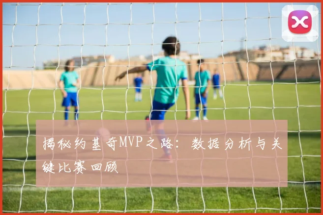 揭秘约基奇MVP之路：数据分析与关键比赛回顾