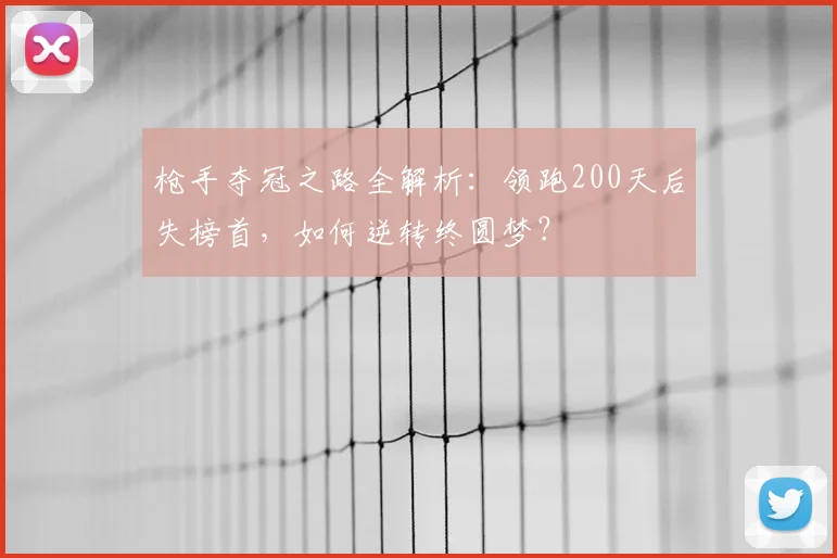 枪手夺冠之路全解析:领跑200天后失榜首,如何逆转终圆梦?