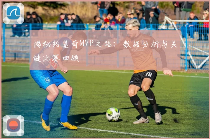 揭秘约基奇MVP之路:数据分析与关键比赛回顾