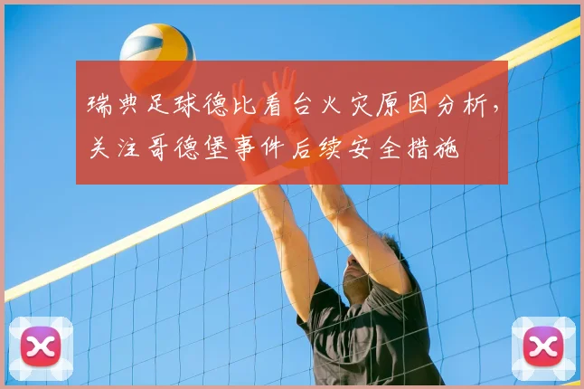瑞典足球德比看台火灾原因分析，关注哥德堡事件后续安全措施