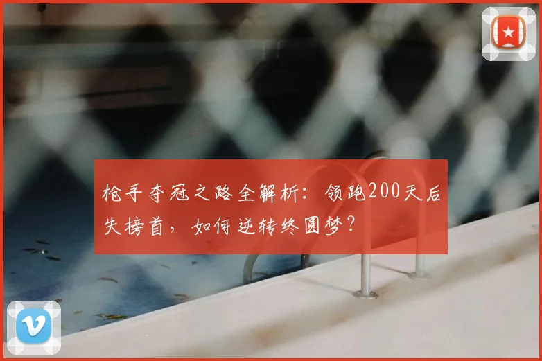 枪手夺冠之路全解析：领跑200天后失榜首，如何逆转终圆梦？